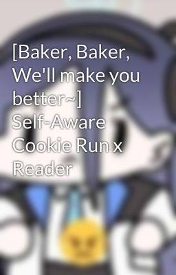 [Baker, Baker, We'll make you better~] Self-Aware Cookie Run x Reader